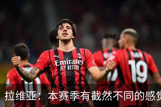 拉维亚：本赛季有截然不同的感觉 打进蓝军首球令我如释重负
