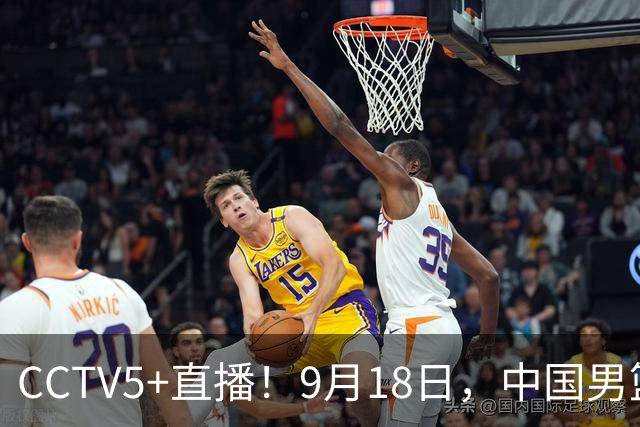 CCTV5+直播！9月18日，中国男篮vs日本，勿忘国耻，中国必胜